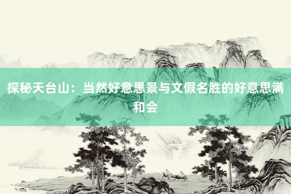 探秘天台山：当然好意思景与文假名胜的好意思满和会